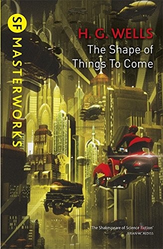 H. G. Wells: The Shape Of Things To Come (S.F. MASTERWORKS) (2018, Gollancz)