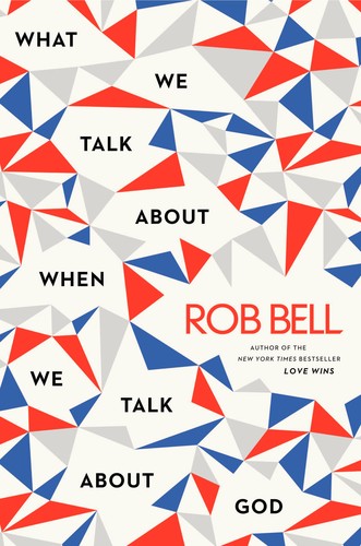 Rob Bell: What We Talk About When We Talk About God (2013, HarperOne)