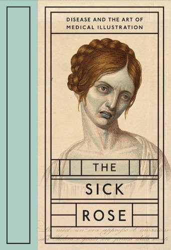 Richard Barnett: The sick rose, or, Disease and the art of medical illustration (2014, D.A.P./Distributed Art Publishers, Distributed Art Publishers (DAP))