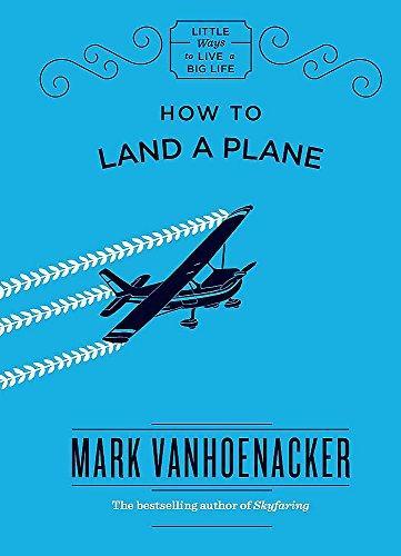 Mark Vanhoenacker: How to Land a Plane (Little Ways to Live a Big Life) (2017)