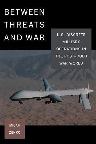 Micah Zenko: Between Threats And War U S Discrete Military Operations In The Postcold War World (2010)