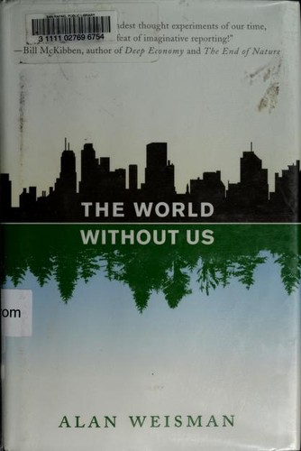 Alan Weisman: The World Without Us (Hardcover, 2007, Thomas Dunne Books/St. Martin Press, Thomas Dunne Books/St. Martin's Press)