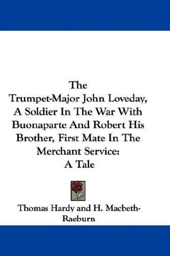 Thomas Hardy: The Trumpet-Major John Loveday, A Soldier In The War With Buonaparte And Robert His Brother, First Mate In The Merchant Service (Paperback, 2007, Kessinger Publishing, LLC)