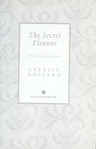 Cecelia Holland: The Secret Eleanor: A Novel of Eleanor of Aquitaine (2010, Berkley)