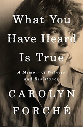 Carolyn Forché: What You Have Heard Is True (2019, Penguin Press)