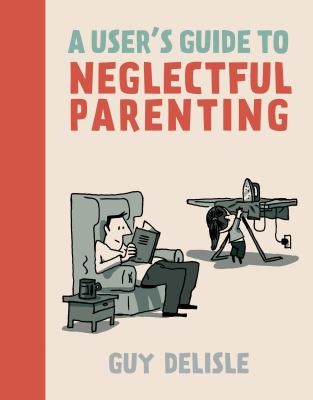 Guy Delisle: A Users Guide To Neglectful Parenting (2013, Drawn and Quarterly)