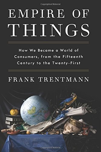 Frank Trentmann: Empire of Things: How We Became a World of Consumers, From the Fifteenth Century to the Twenty-First (EBook, 2016, HarperCollins)