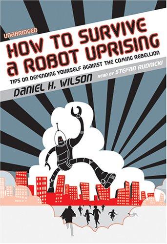 Daniel H. Wilson: How to Survive a Robot Uprising (AudiobookFormat, 2006, Blackstone)