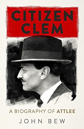 John Bew: Citizen Clem : A Biography of Attlee (Hardcover, 2016, Riverrun, imusti)