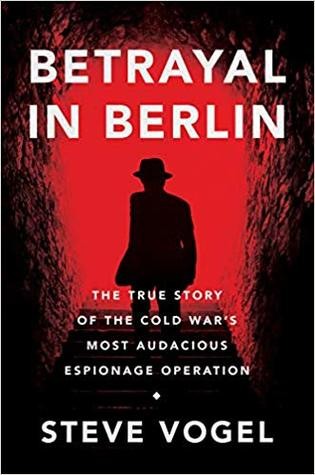 Steve Vogel: Betrayal in Berlin: The True Story of the Cold War's Most Audacious Espionage Operation (2019, Custom House)