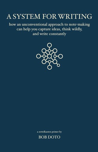 Bob Doto: A System for Writing:How an Unconventional Approach to Note-Making Can Help You Capture Ideas, Think Wildly, and Write Constantly - A Zettelkasten Primer (New Old Traditions)