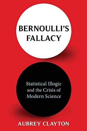 Aubrey Clayton: Bernoulli's Fallacy (2022, Columbia University Press)