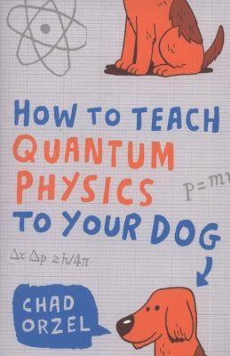 Chad Orzel: How to Teach Quantum Physics to Your Dog (2010)
