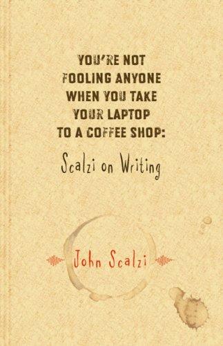 John Scalzi: You're Not Fooling Anyone When You Take Your Laptop to a Coffee Shop (Hardcover, 2007, Subterranean Press)