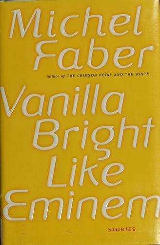 Michel Faber: Vanilla bright like Eminem (Hardcover, 2007, Harcourt)