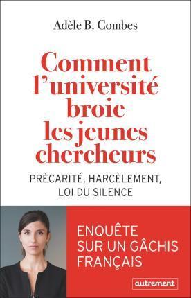 Adèle B. Combes: Comment l'université broie les jeunes chercheurs: Précarité, harcèlement, loi du silence (French language, 2022)