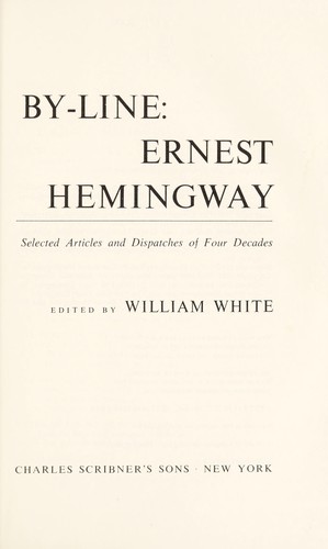 Ernest Hemingway: By-line: Ernest Hemingway (1967, Charles Schribner's Sons)