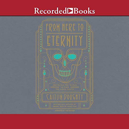 Caitlin Doughty: From Here to Eternity (AudiobookFormat, 2017, Recorded Books, Inc. and Blackstone Publishing)