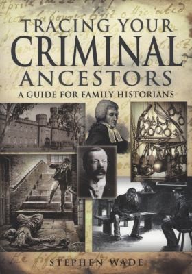 Stephen Wade: Tracing Your Criminal Ancestors (2010, Pen & Sword Family History)