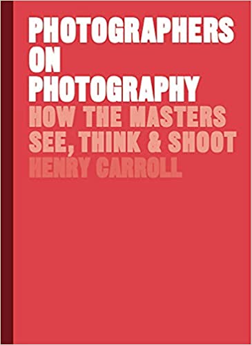 Henry Carroll: Photographers on Photography (2018, King Publishing, Laurence)