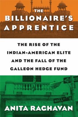 Anita Raghavan: Billionaires Apprentice The Rise Of The Indianamerican Elite And The Fall Of The Galleon Hedge Fund (2013, Business Plus)