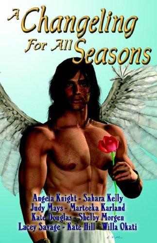 Angela Knight, Kate Douglas, Shelby Morgen, Kate Hill, Sahara Kelly, Judy Mays, Marteeka Karland, Willa Okati, Lacey Savage: A Changeling For All Seasons (Paperback, 2005, Changeling Press LLC)