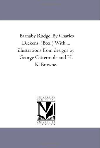 Michigan Historical Reprint Series: Barnaby Rudge. By Charles Dickens. (Boz.) With ... illustrations from designs by George Cattermole and H. K. Browne. (Paperback, 2005, Scholarly Publishing Office, University of Michigan Library)