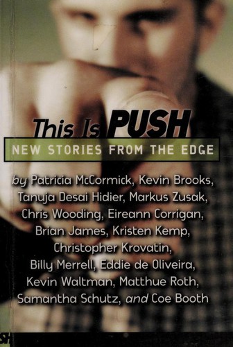 Markus Zusak, David Levithan, Patricia McCormick, Matthue Roth, Kevin Waltman, Samantha Schultz, Coe Booth, Tanuja Desai Hidier, Kevin Brooks, Chris Wooding, Brian James, Kristen Kemp, Eireann Corrigan, Christopher Krovatin, Billy Merrell: This is push (2007, Push)