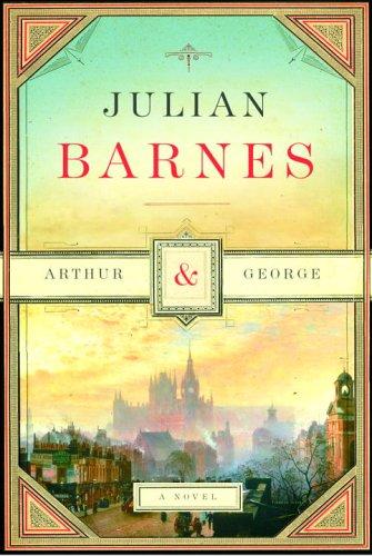 Julian Barnes: Arthur & George (2006, Knopf, Distributed by Random House)