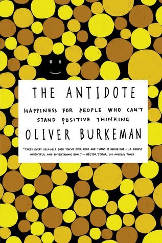 The Antidote: Happiness for People Who Can't Stand Positive Thinking (2012, Farrar, Straus & Giroux)