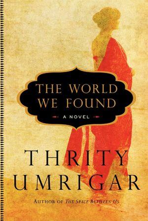 Thrity N. Umrigar: The World We Found (2012, Harper)