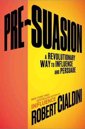 Robert B. Cialdini: PRE-SUASION: A REVOLUTIONARY WAY TO INFLUENCE AND PERSUADE (2016, SIMON AND SCHUSTER)