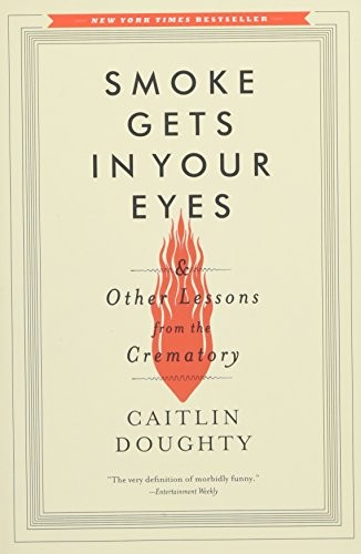 Caitlin Doughty: Smoke Gets in Your Eyes: And Other Lessons from the Crematory (2015, W. W. Norton & Company)