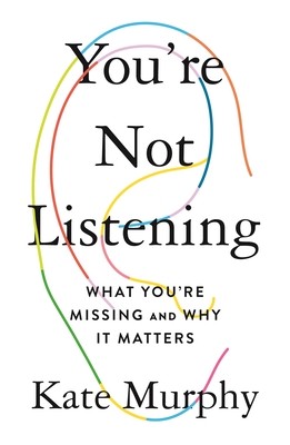 Kate Murphy: You're Not Listening: What You're Missing and Why It Matters (2020, Celadon Books)