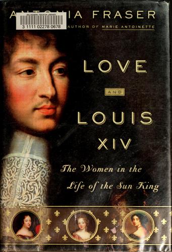 Antonia Fraser: Love and Louis XIV (2006, Nan A. Talese/Doubleday)