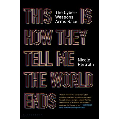 Nicole Perlroth: This Is How They Tell Me the World Ends (2022, Bloomsbury Publishing)