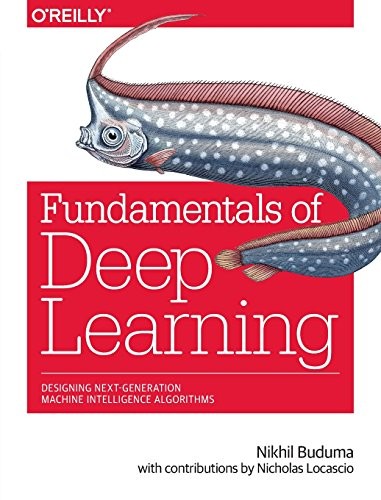 Nikhil Buduma: Fundamentals of Deep Learning: Designing Next-Generation Machine Intelligence Algorithms (2017, O'Reilly Media)