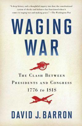 David J. Barron: Waging War : The Clash Between Presidents and Congress, 1776 to ISIS (2016, Simon & Schuster)