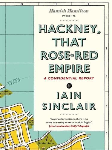 Iain Sinclair: Hackney, That Rose-Red Empire (EBook, 2009, Penguin Group UK)