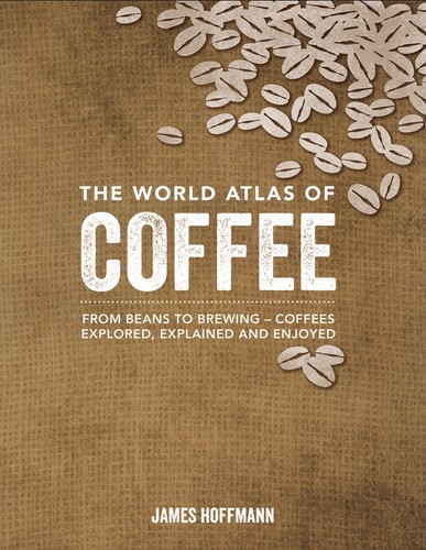 James Hoffmann: The World Atlas of Coffee (Hardcover, 2014, Firefly Books Ltd., Firefly Books)