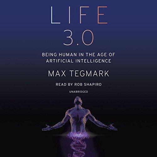 Max Tegmark, Rob Shapiro: Life 3.0: Being Human in the Age of Artificial Intelligence (AudiobookFormat, 2017, Random House Audio)