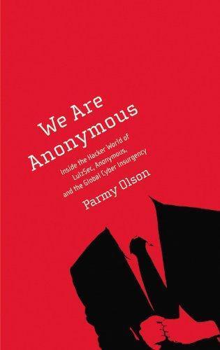 Parmy Olson: We Are Anonymous: Inside the Hacker World of LulzSec, Anonymous, and the Global Cyber Insurgency (2012)