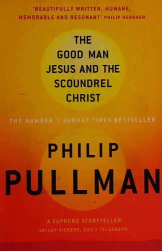 Philip Pullman: The good man Jesus and the scoundrel Christ (2011, Canongate)