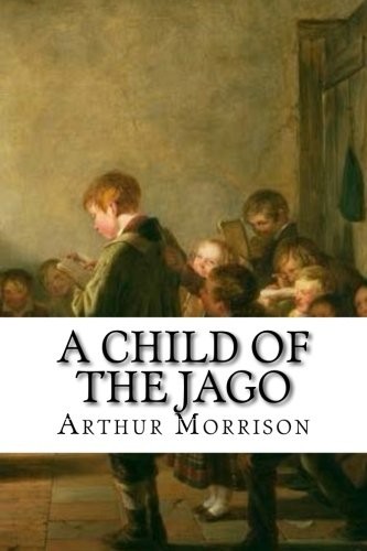 Arthur C. L. Morrison: A Child of the Jago (Paperback, 2017, CreateSpace Independent Publishing Platform)