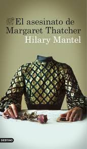 Hilary Mantel: El asesinato de Margaret Thatcher (2015, Destino)