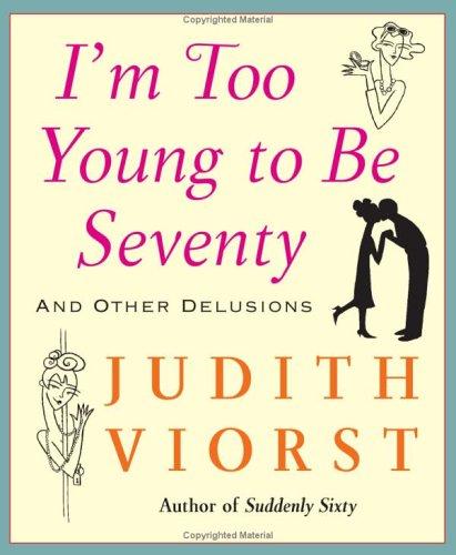 Judith Viorst: I'm too young to be seventy (2005, Free Press)