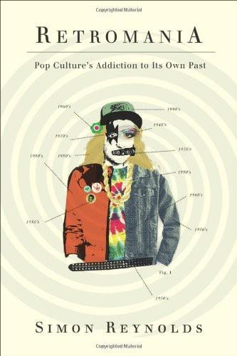Simon Reynolds: Retromania: Pop Culture's Addiction to Its Own Past (2011, Faber & Faber)