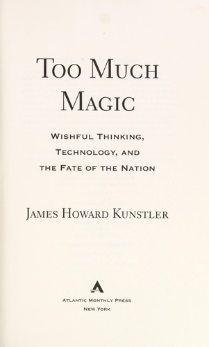 James Howard Kunstler: Too much magic (2012, Atlantic Monthly Press, Distributed by Publishers Group West)