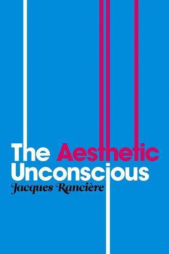 Jacques Rancière: The Aesthetic Unconscious (2009, Polity)