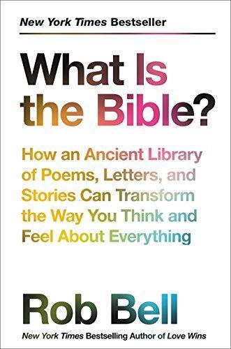 Rob Bell: What Is the Bible?: How an Ancient Library of Poems, Letters, and Stories Can Transform the Way You Think and Feel About Everything (2017)